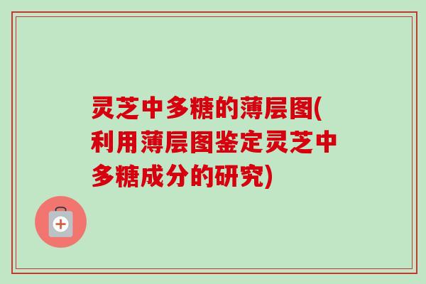 灵芝中多糖的薄层图(利用薄层图鉴定灵芝中多糖成分的研究)