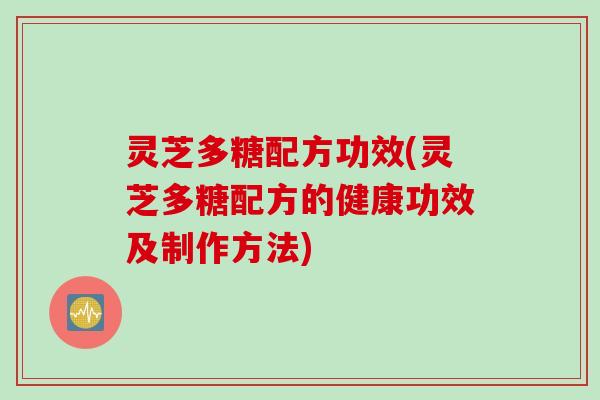 灵芝多糖配方功效(灵芝多糖配方的健康功效及制作方法) 灵芝多糖配方功效(灵芝多糖配方的健康功效及制作方法)