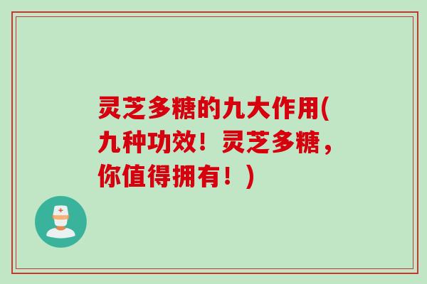 灵芝多糖的九大作用(九种功效！灵芝多糖，你值得拥有！)
