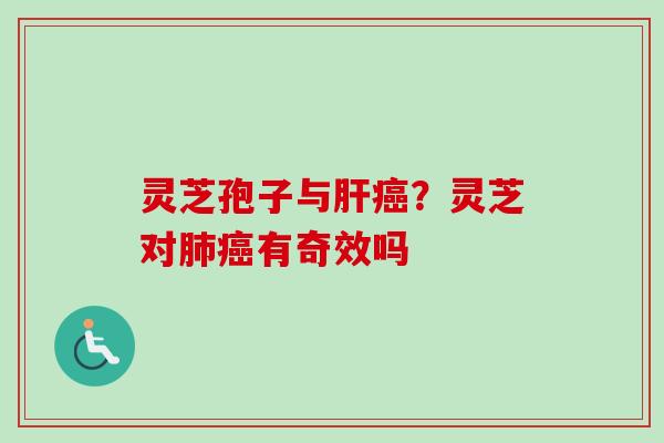 灵芝孢子与肝癌？灵芝对肺癌有奇效吗