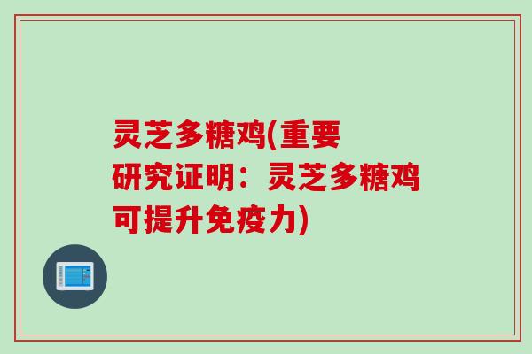 灵芝多糖鸡(重要  研究证明：灵芝多糖鸡可提升免疫力)