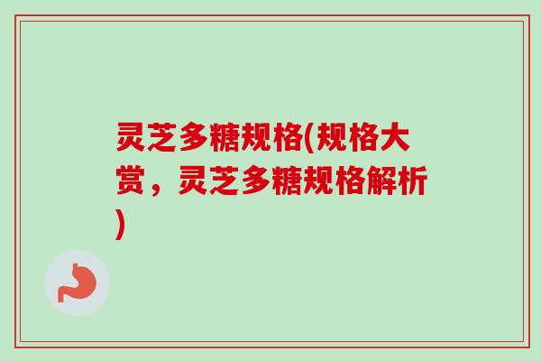 灵芝多糖规格(规格大赏，灵芝多糖规格解析)