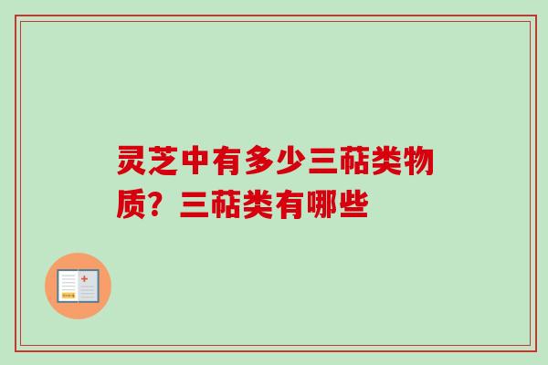 灵芝中有多少三萜类物质？三萜类有哪些