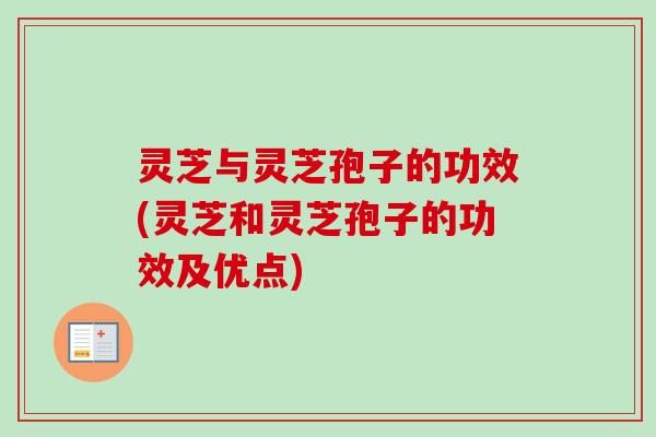 灵芝与灵芝孢子的功效(灵芝和灵芝孢子的功效及优点)