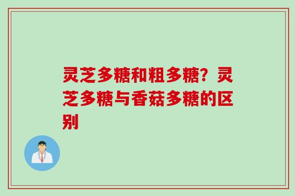 灵芝多糖和粗多糖？灵芝多糖与香菇多糖的区别