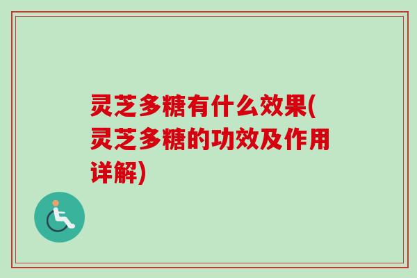 灵芝多糖有什么效果(灵芝多糖的功效及作用详解)