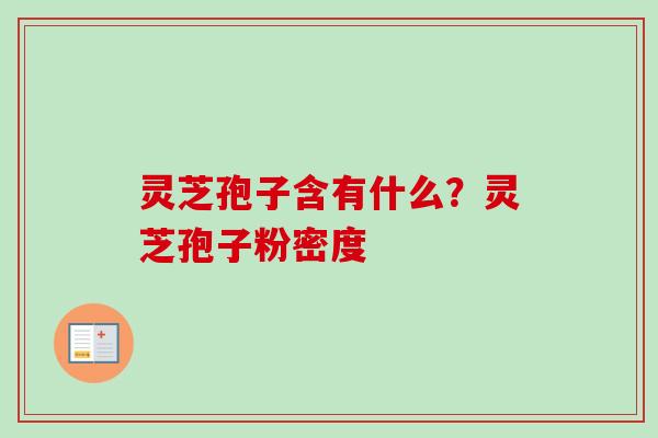 灵芝孢子含有什么？灵芝孢子粉密度