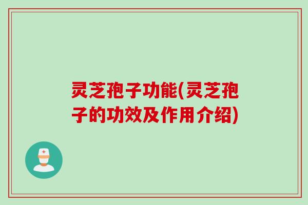 灵芝孢子功能(灵芝孢子的功效及作用介绍) 灵芝孢子功能(灵芝孢子的功效及作用介绍)
