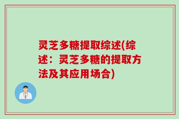 灵芝多糖提取综述(综述：灵芝多糖的提取方法及其应用场合)