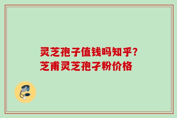 灵芝孢子值钱吗知乎?芝甫灵芝孢孑粉价格 灵芝孢子值钱吗知乎?芝甫灵芝孢孑粉价格