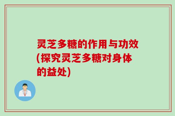 灵芝多糖的作用与功效(探究灵芝多糖对身体的益处)