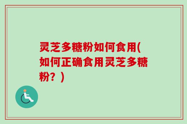 灵芝多糖粉如何食用(如何正确食用灵芝多糖粉？)