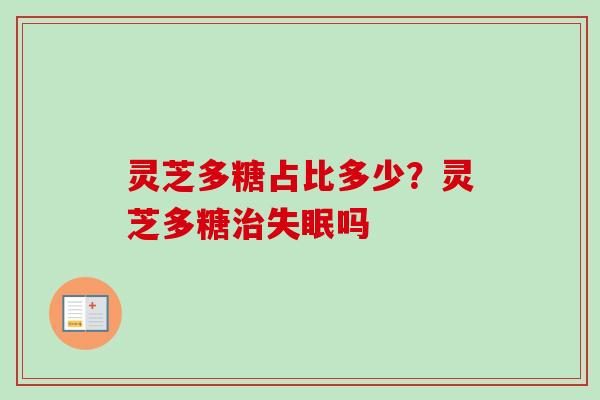 灵芝多糖占比多少?灵芝多糖治失眠吗