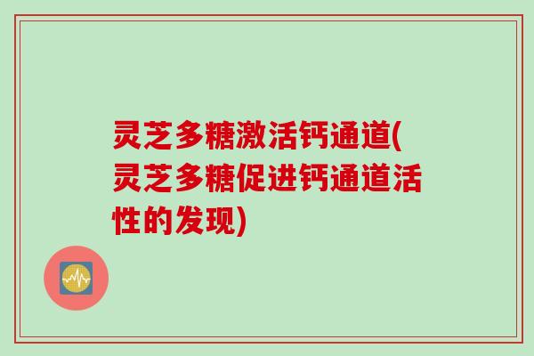 灵芝多糖激活钙通道(灵芝多糖促进钙通道活性的发现)