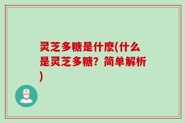 灵芝多糖是什麽(什么是灵芝多糖？简单解析)