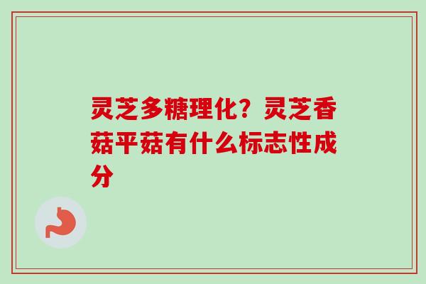 灵芝多糖理化？灵芝香菇平菇有什么标志性成分