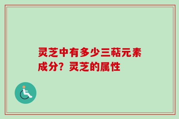 灵芝中有多少三萜元素成分?灵芝的属性