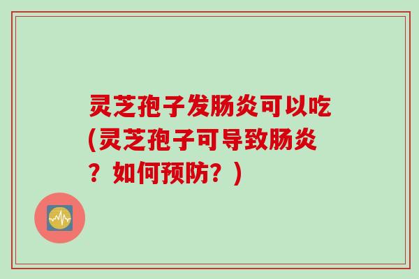 灵芝孢子发可以吃(灵芝孢子可导致?如何?) 灵芝孢子发可以吃(灵芝孢子可导致?如何?)