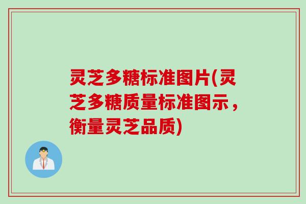 灵芝多糖标准图片(灵芝多糖质量标准图示，衡量灵芝品质)