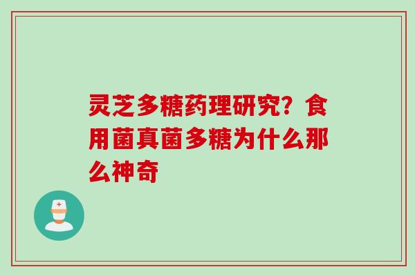 灵芝多糖药理研究？食用菌真菌多糖为什么那么神奇