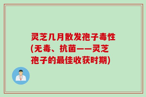 灵芝几月散发孢子毒性(无毒、抗菌——灵芝孢子的最佳收获时期)