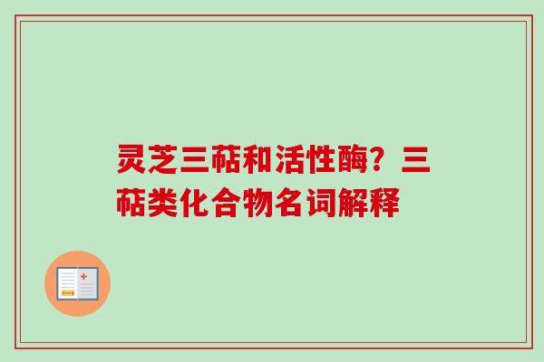 灵芝三萜和活性酶?三萜类化合物名词解释
