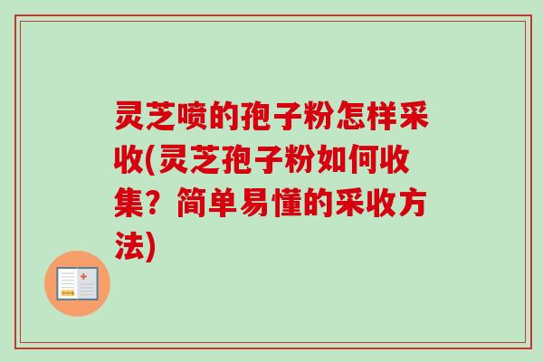 灵芝喷的孢子粉怎样采收(灵芝孢子粉如何收集？简单易懂的采收方法)