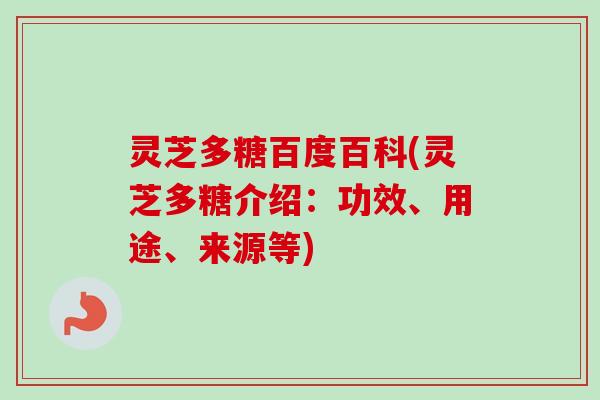 灵芝多糖百度百科(灵芝多糖介绍：功效、用途、来源等)
