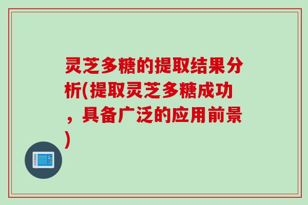 灵芝多糖的提取结果分析(提取灵芝多糖成功，具备广泛的应用前景)