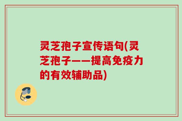 灵芝孢子宣传语句(灵芝孢子——提高免疫力的有效辅助品)
