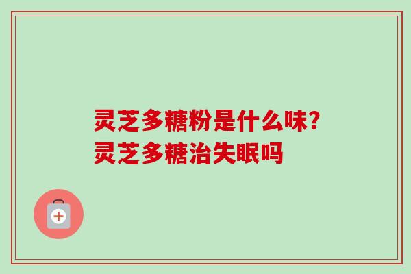 灵芝多糖粉是什么味?灵芝多糖吗 灵芝多糖粉是什么味?灵芝多糖吗