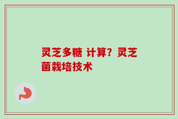 灵芝多糖 计算?灵芝菌栽培技术