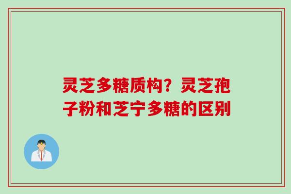 灵芝多糖质构？灵芝孢子粉和芝宁多糖的区别
