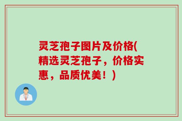 灵芝孢子图片及价格(精选灵芝孢子,价格实惠,品质优美!) 灵芝孢子图片及价格(精选灵芝孢子,价格实惠,品质优美!)