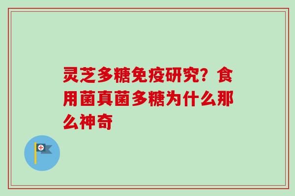 灵芝多糖免疫研究?食用菌真菌多糖为什么那么神奇