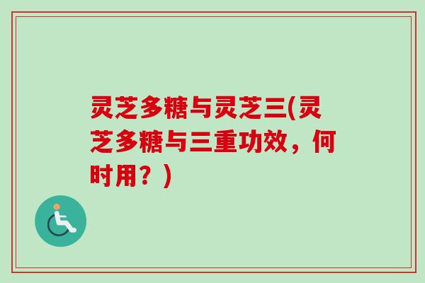 灵芝多糖与灵芝三(灵芝多糖与三重功效,何时用?)