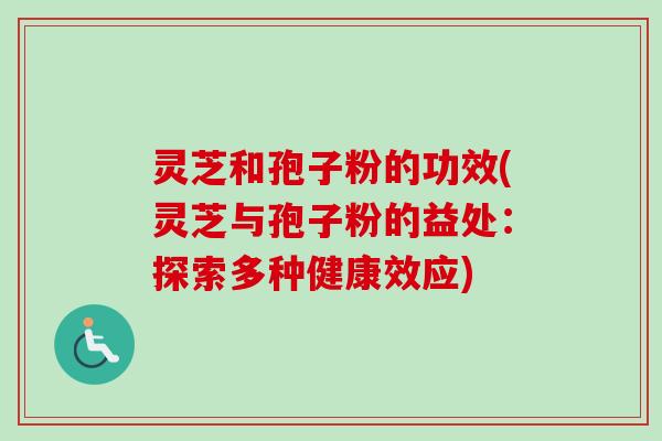 灵芝和孢子粉的功效(灵芝与孢子粉的益处：探索多种健康效应)