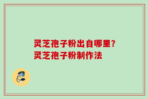 灵芝孢子粉出自哪里？灵芝孢子粉制作法