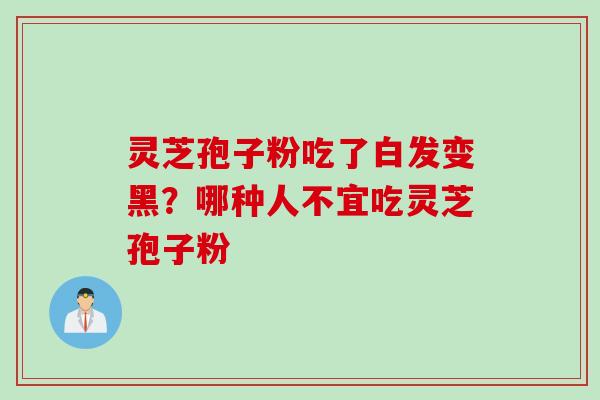 灵芝孢子粉吃了白发变黑?哪种人不宜吃灵芝孢子粉