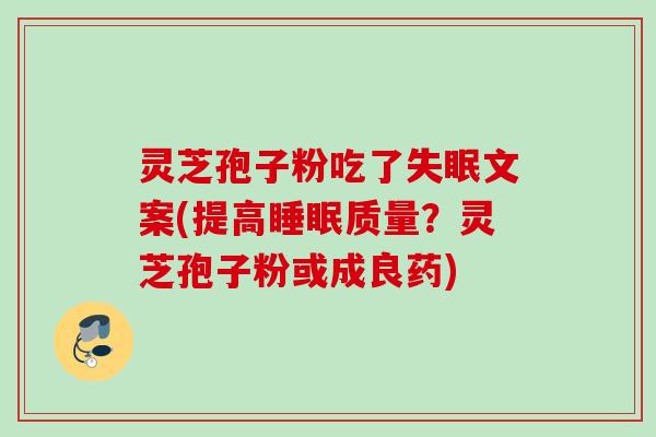 灵芝孢子粉吃了失眠文案(提高睡眠质量？灵芝孢子粉或成良药)