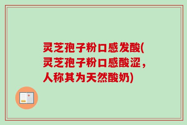 灵芝孢子粉口感发酸(灵芝孢子粉口感酸涩，人称其为天然酸奶)