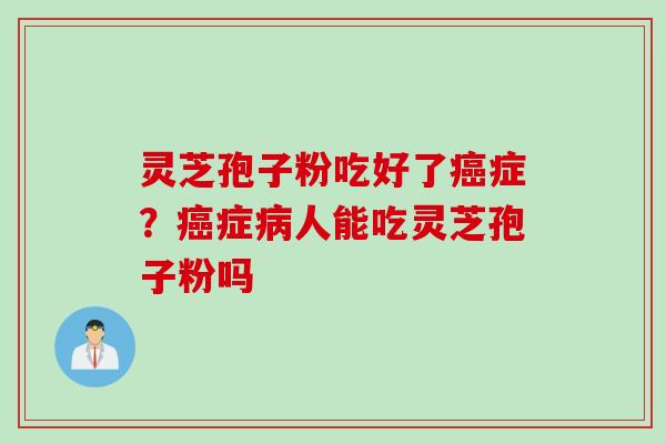 灵芝孢子粉吃好了癌症？癌症病人能吃灵芝孢子粉吗