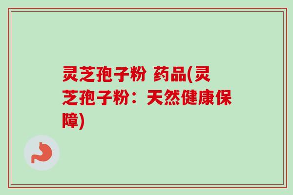 灵芝孢子粉 药品(灵芝孢子粉：天然健康保障)