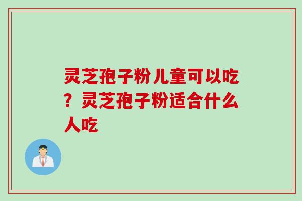 灵芝孢子粉儿童可以吃？灵芝孢子粉适合什么人吃