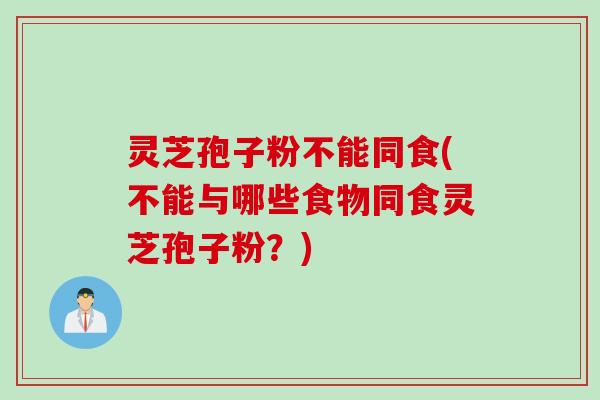 灵芝孢子粉不能同食(不能与哪些食物同食灵芝孢子粉？)