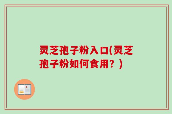 灵芝孢子粉入口(灵芝孢子粉如何食用？)