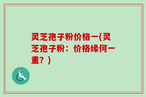 灵芝孢子粉价格一(灵芝孢子粉:价格缘何一重?)