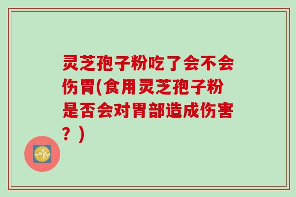 灵芝孢子粉吃了会不会伤胃(食用灵芝孢子粉是否会对胃部造成伤害？)