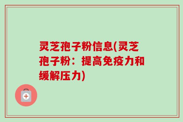 灵芝孢子粉信息(灵芝孢子粉：提高免疫力和缓解压力)