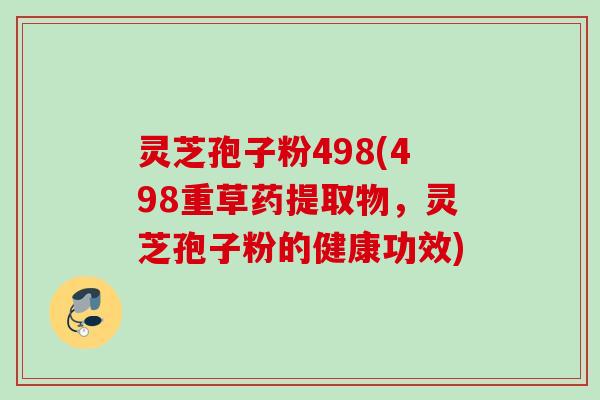 灵芝孢子粉498(498重草药提取物，灵芝孢子粉的健康功效)
